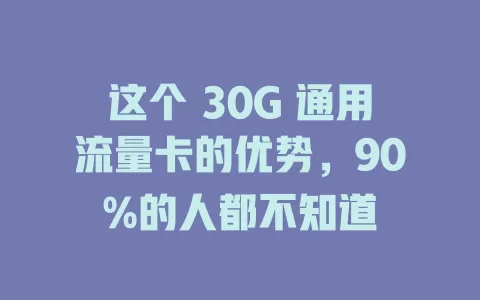 这个 30G 通用流量卡的优势，90%的人都不知道