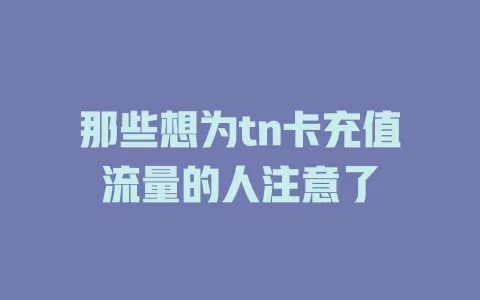 那些想为tn卡充值流量的人注意了