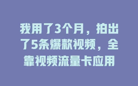 我用了3个月，拍出了5条爆款视频，全靠视频流量卡应用