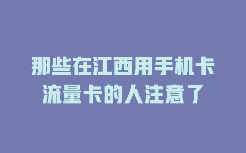 那些在江西用手机卡流量卡的人注意了