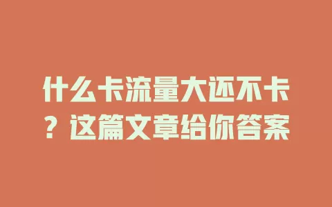 什么卡流量大还不卡？这篇文章给你答案