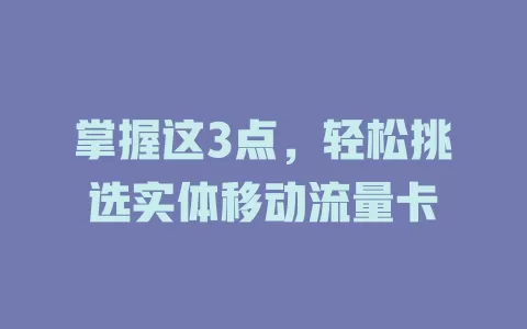 掌握这3点，轻松挑选实体移动流量卡