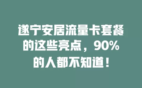 遂宁安居流量卡套餐的这些亮点，90%的人都不知道！