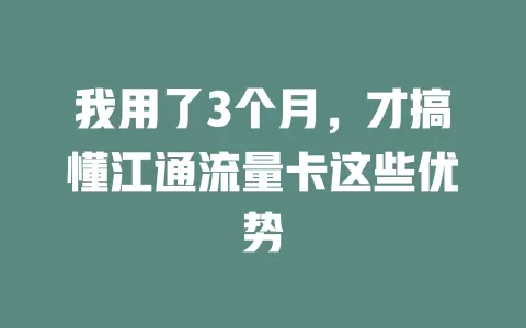 我用了3个月，才搞懂江通流量卡这些优势