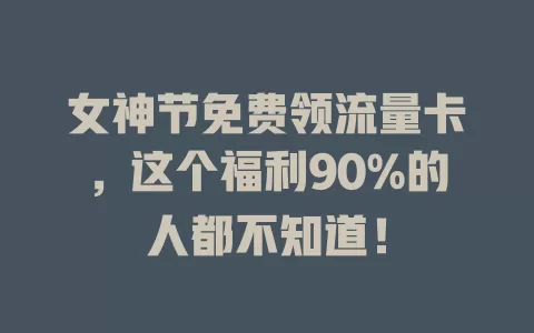 女神节免费领流量卡，这个福利90%的人都不知道！