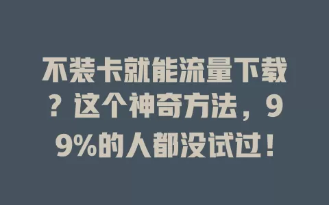 不装卡就能流量下载？这个神奇方法，99%的人都没试过！