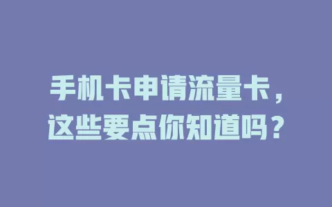 手机卡申请流量卡，这些要点你知道吗？