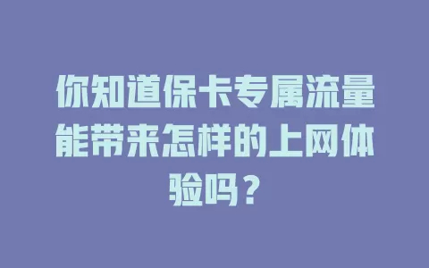 你知道保卡专属流量能带来怎样的上网体验吗？