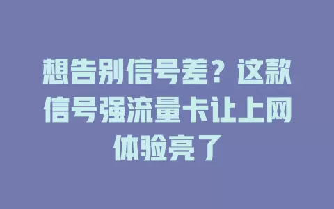 想告别信号差？这款信号强流量卡让上网体验亮了