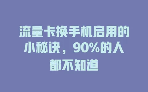 流量卡换手机启用的小秘诀，90%的人都不知道