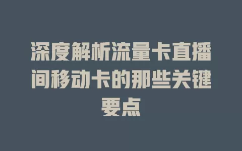 深度解析流量卡直播间移动卡的那些关键要点