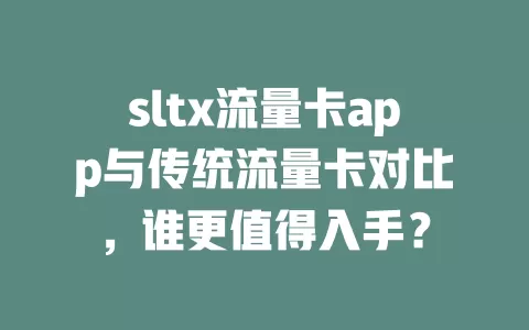 sltx流量卡app与传统流量卡对比，谁更值得入手？
