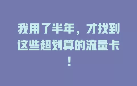 我用了半年，才找到这些超划算的流量卡！