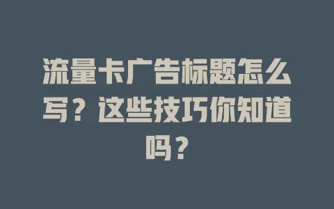 流量卡广告标题怎么写？这些技巧你知道吗？