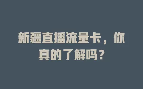 新疆直播流量卡，你真的了解吗？