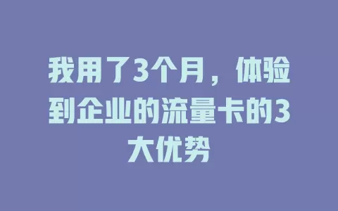我用了3个月，体验到企业的流量卡的3大优势