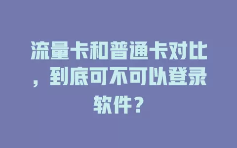 流量卡和普通卡对比，到底可不可以登录软件？
