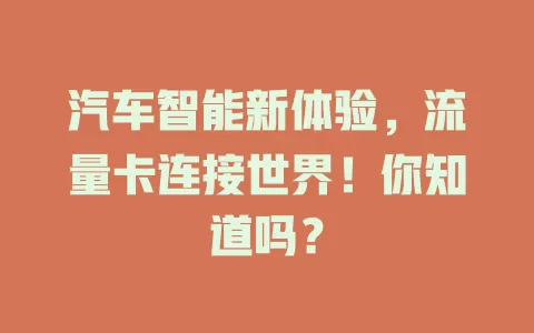 汽车智能新体验，流量卡连接世界！你知道吗？