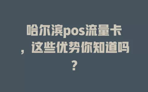 哈尔滨pos流量卡，这些优势你知道吗？