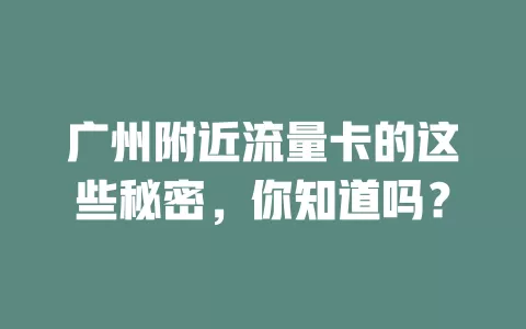 广州附近流量卡的这些秘密，你知道吗？