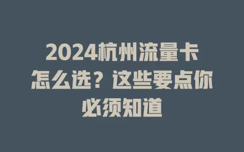 2024杭州流量卡怎么选？这些要点你必须知道