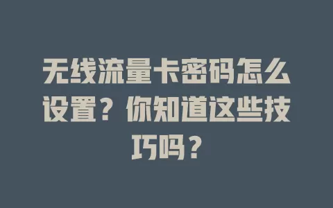 无线流量卡密码怎么设置？你知道这些技巧吗？