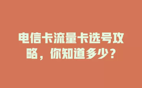 电信卡流量卡选号攻略，你知道多少？