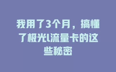 我用了3个月，搞懂了极光l流量卡的这些秘密