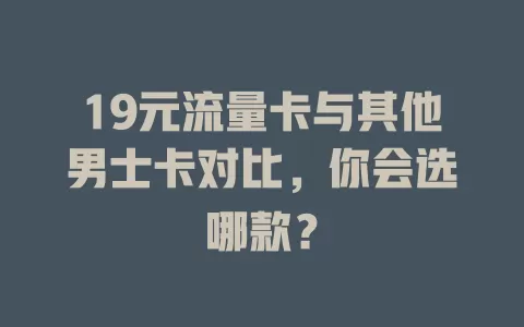 19元流量卡与其他男士卡对比，你会选哪款？