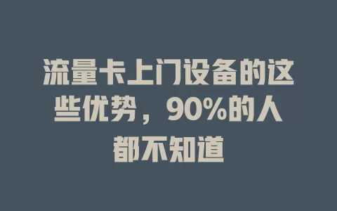 流量卡上门设备的这些优势，90%的人都不知道