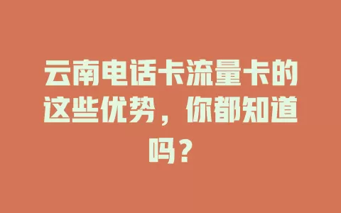 云南电话卡流量卡的这些优势，你都知道吗？