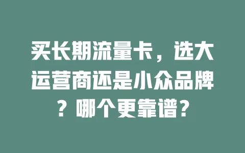 买长期流量卡，选大运营商还是小众品牌？哪个更靠谱？