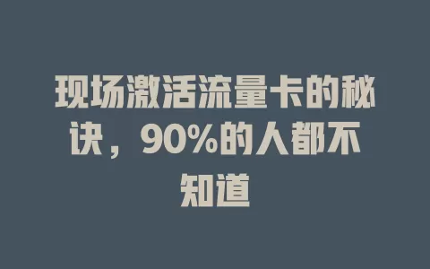 现场激活流量卡的秘诀，90%的人都不知道