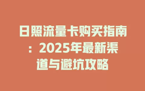 日照流量卡购买指南：2025年最新渠道与避坑攻略