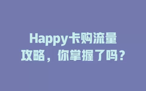 Happy卡购流量攻略，你掌握了吗？