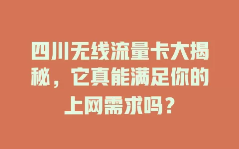 四川无线流量卡大揭秘，它真能满足你的上网需求吗？