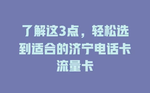 了解这3点，轻松选到适合的济宁电话卡流量卡