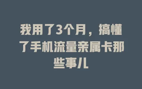 我用了3个月，搞懂了手机流量亲属卡那些事儿
