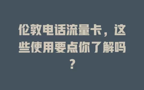 伦敦电话流量卡，这些使用要点你了解吗？