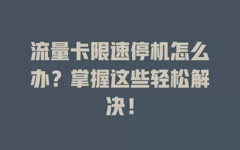 流量卡限速停机怎么办？掌握这些轻松解决！