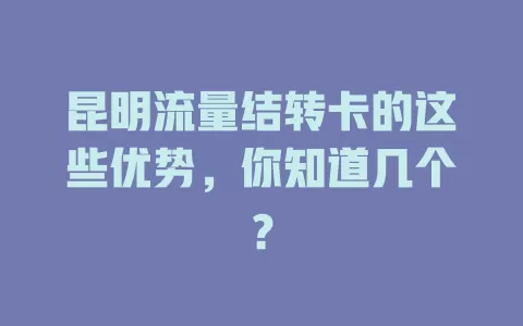 昆明流量结转卡的这些优势，你知道几个？