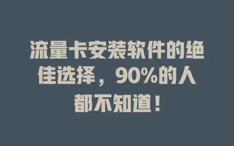 流量卡安装软件的绝佳选择，90%的人都不知道！