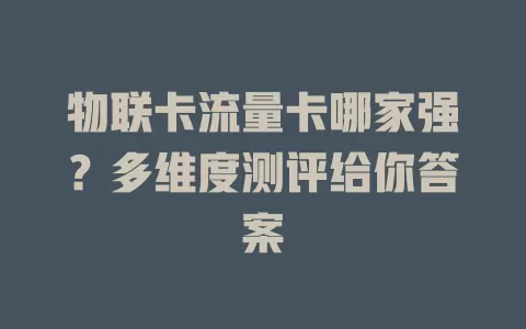 物联卡流量卡哪家强？多维度测评给你答案