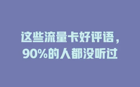 这些流量卡好评语，90%的人都没听过