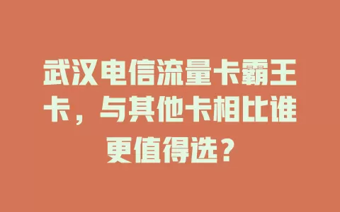 武汉电信流量卡霸王卡，与其他卡相比谁更值得选？