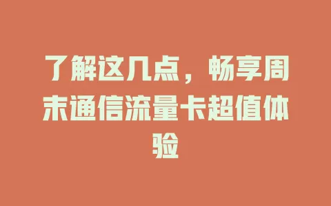 了解这几点，畅享周末通信流量卡超值体验