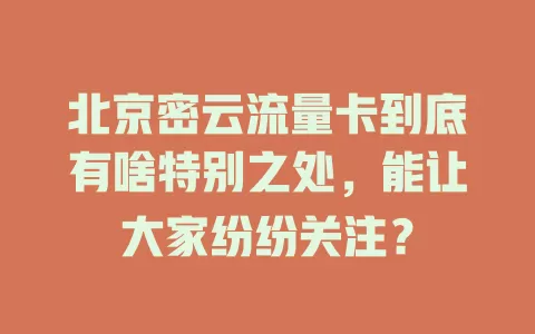 北京密云流量卡到底有啥特别之处，能让大家纷纷关注？