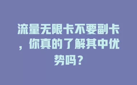 流量无限卡不要副卡，你真的了解其中优势吗？