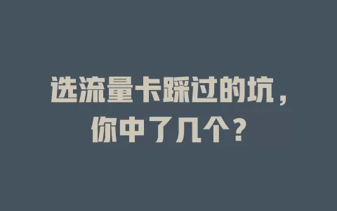 选流量卡踩过的坑，你中了几个？
