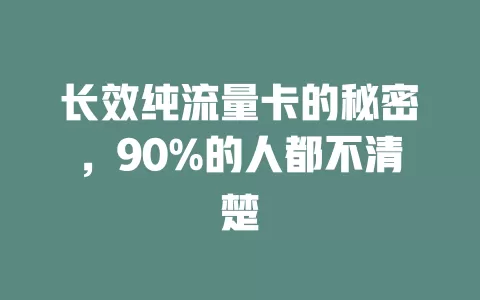 长效纯流量卡的秘密，90%的人都不清楚